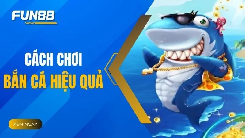Cách chơi bắn cá hiệu quả - Bí quyết nâng cao cơ hội chiến thắng