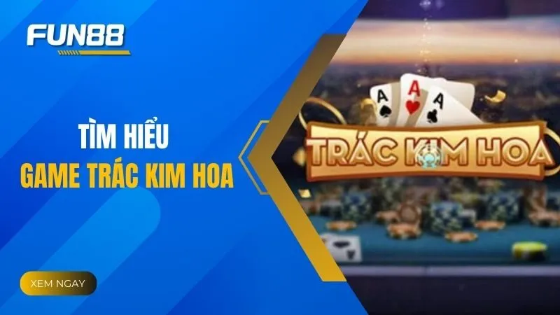 Giải mã từ A đến Z về game Trác Kim Hoa